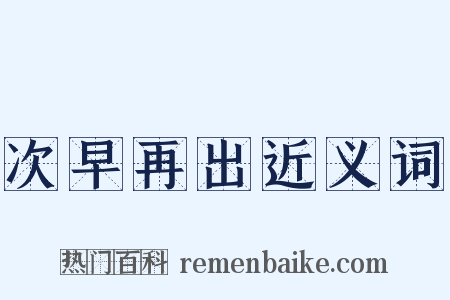 次早再出近义词是什么意思的图片
